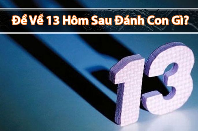 Đề Về 13 Hôm Sau Đánh Con Gì? Con Lô Sẽ Ra Ngày Mai